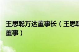 王思聪万达董事长（王思聪 北京普思投资董事长、万达集团董事）