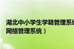 湖北中小学生学籍管理系统官网（学生怎样使用湖北省学籍网络管理系统）