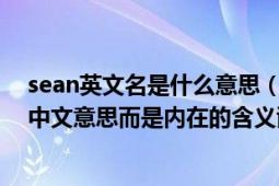 sean英文名是什么意思（英文名字sean的含义不是简单的中文意思而是内在的含义谢谢）