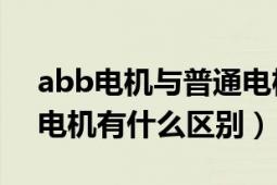 abb电机与普通电机区别（ABB电机和普通电机有什么区别）