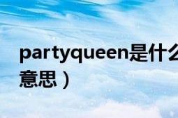 partyqueen是什么意思（partyqueen什么意思）