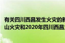 有关四川西昌发生火灾的新闻具体（如何评价2019年四川凉山火灾和2020年四川西昌火灾竟然是同一天）