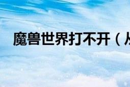 魔兽世界打不开（从exe或战网都打不开）