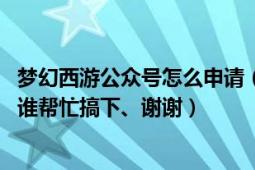 梦幻西游公众号怎么申请（梦幻西游那个微信达人怎么搞、、谁帮忙搞下、谢谢）