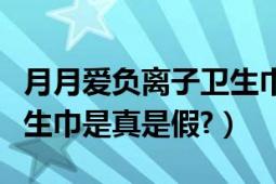 月月爱负离子卫生巾怎么样（月月爱负离子卫生巾是真是假?）