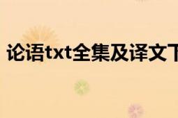 论语txt全集及译文下载（论语txt全集下载）