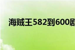 海贼王582到600剧情（海贼王582剧情）