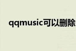 qqmusic可以删除吗（qqmusic是什么）