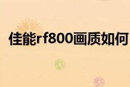 佳能rf800画质如何（佳能rf800值得买吗）