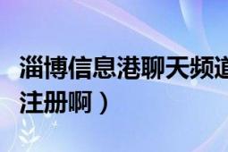 淄博信息港聊天频道（淄博信息港聊天室怎么注册啊）