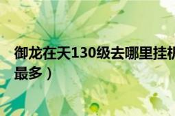 御龙在天130级去哪里挂机（御龙在天70级去哪里挂机经验最多）