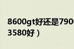 8600gt好还是7900 gt好（8600GTS好还是3580好）