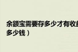 余额宝需要存多少才有收益（余额宝收益怎么算的最多能存多少钱）