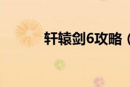 轩辕剑6攻略（轩辕剑6好玩么）