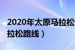 2020年太原马拉松女子冠军（2020年太原马拉松路线）