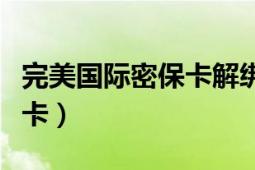 完美国际密保卡解绑（完美国际怎样补绑新手卡）