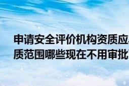 申请安全评价机构资质应具备哪些条件?（安全评价机构资质范围哪些现在不用审批了）