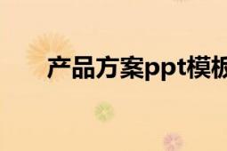 产品方案ppt模板（产品方案是什么）