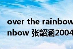 over the rainbow什么意思（Over the Rainbow 张韶涵2004年音乐专辑）