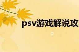 psv游戏解说攻略（psv破解进度）