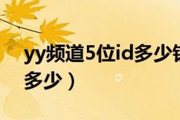 yy频道5位id多少钱（YY百度酒吧频道ID是多少）