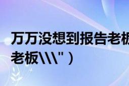 万万没想到报告老板贺岁篇（万万没想到报告老板\