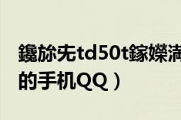 鑱旀兂td50t鎵嬫満（求一个联想TD30t能用的手机QQ）