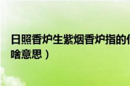 日照香炉生紫烟香炉指的什么山（日照香炉生紫烟香炉指的啥意思）