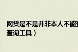 网贷是不是并非本人不能查（网贷信用黑名单有没有免费的查询工具）