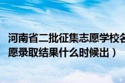 河南省二批征集志愿学校名单2021（河南省本科二批征集志愿录取结果什么时候出）