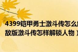 4399铠甲勇士激斗传怎么解锁人物（铠甲勇士小游戏双人无敌版激斗传怎样解锁人物）