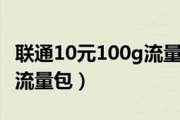 联通10元100g流量包（联通如何缴费十元1G流量包）