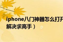 iphone八门神器怎么打开（苹果八门神器初始化失败怎么解决求高手）