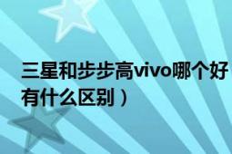 三星和步步高vivo哪个好（步步高vivoS3和步步高vivoS3 有什么区别）