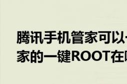 腾讯手机管家可以一键root吗（腾讯手机管家的一键ROOT在哪?）