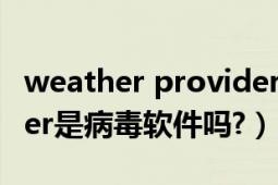 weather provider是什么（weatherprovider是病毒软件吗?）