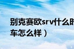 别克赛欧srv什么时间上市（别克赛欧srv这车怎么样）