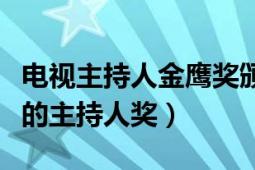 电视主持人金鹰奖颁奖典礼（中国电视金鹰奖的主持人奖）