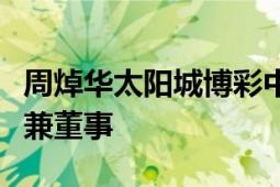 周焯华太阳城博彩中介一人有限责任公司股东兼董事