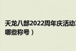 天龙八部2022周年庆活动攻略（《天龙八部》全国争霸赛有哪些称号）