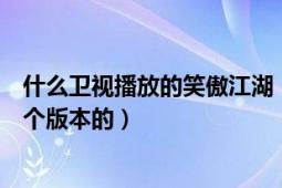 什么卫视播放的笑傲江湖（现在湖北卫视播的笑傲江湖是哪个版本的）