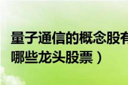 量子通信的概念股有哪些（量子通信概念股有哪些龙头股票）