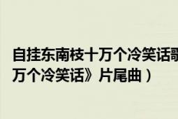 自挂东南枝十万个冷笑话歌词（自挂东南枝 卢恒宇演唱《十万个冷笑话》片尾曲）