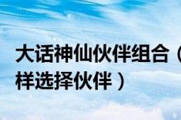 大话神仙伙伴组合（《大话神仙》伙伴攻略怎样选择伙伴）