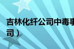 吉林化纤公司中毒事件事故反思（吉林化纤公司）