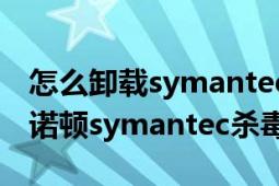 怎么卸载symantec密码（如何卸载有密码的诺顿symantec杀毒软件）