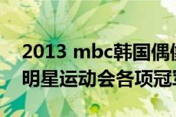 2013 mbc韩国偶像运动会（2013韩国偶像明星运动会各项冠军）