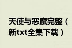 天使与恶魔完整（《天使VS恶魔的情人》最新txt全集下载）