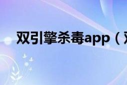 双引擎杀毒app（双引擎 杀毒软件技术）