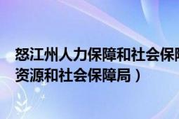 怒江州人力保障和社会保障局官网（怒江傈僳族自治州人力资源和社会保障局）